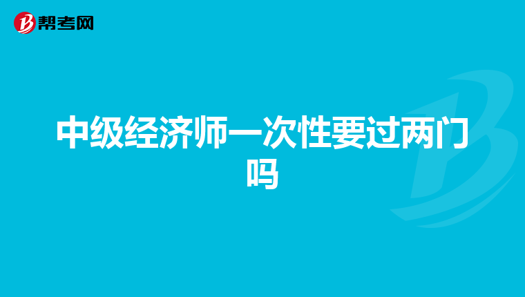 中级经济师一次性要过两门吗