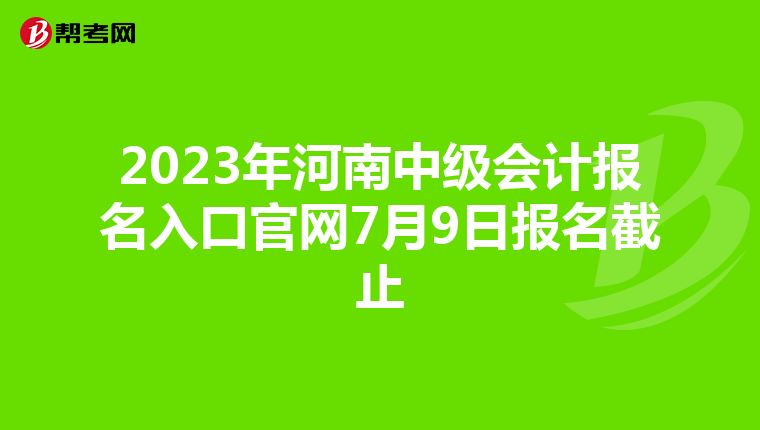 2023年河南中级会计报名入口官网7月9日报名截止