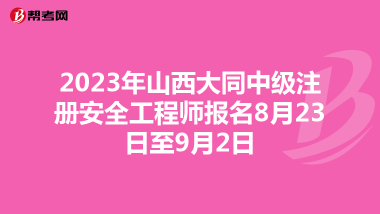 2023年山西大同中级注册安全工程师报名8月23日至9月2日
