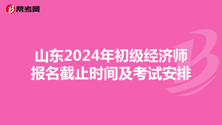山东2024年初级经济师报名截止时间及考试安排