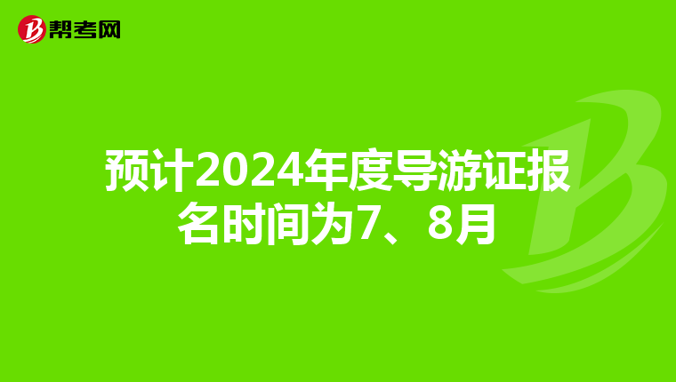 预计2024年度导游证报名时间为7、8月