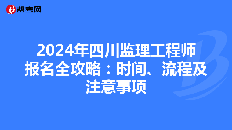 2024年四川监理工程师报名全攻略：时间、流程及注意事项
