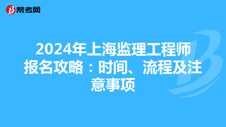 2024年上海监理工程师报名攻略：时间、流程及注意事项