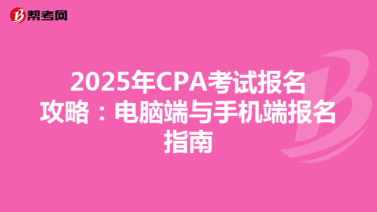 2025年CPA考试报名攻略：电脑端与手机端报名指南