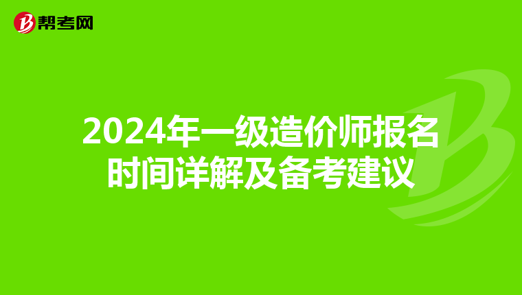 2024年一级造价师报名时间详解及备考建议