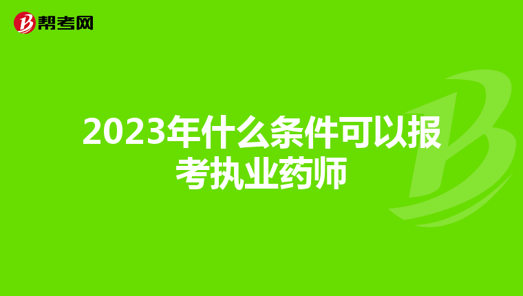 2023年什么条件可以报考执业药师