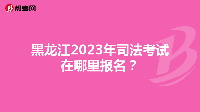 黑龙江2023年司法考试在哪里报名？