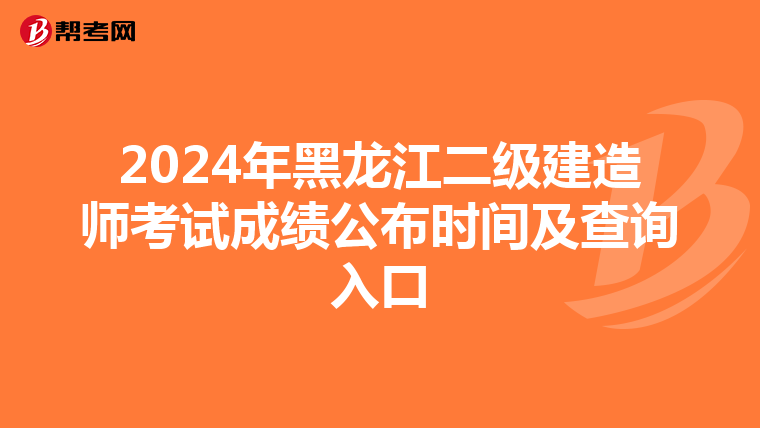 2024年黑龙江二级建造师考试成绩公布时间及查询入口
