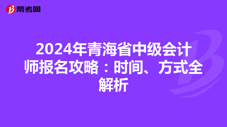 2024年青海省中级会计师报名攻略：时间、方式全解析