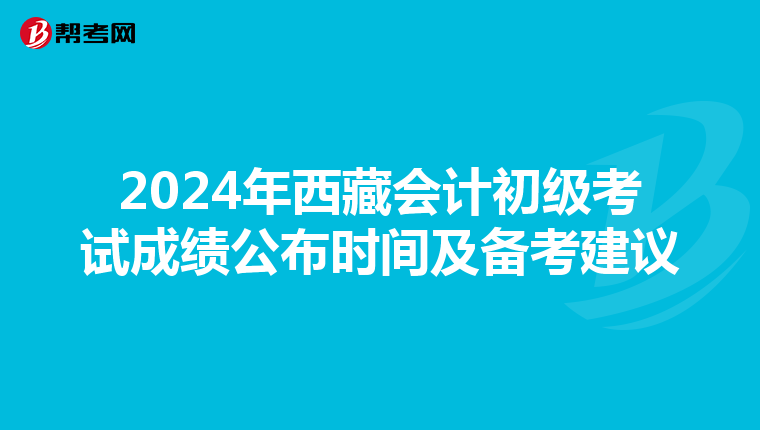 2024年西藏会计初级考试成绩公布时间及备考建议