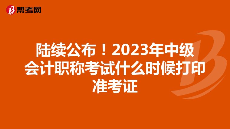 陆续公布！2023年中级会计职称考试什么时候打印准考证