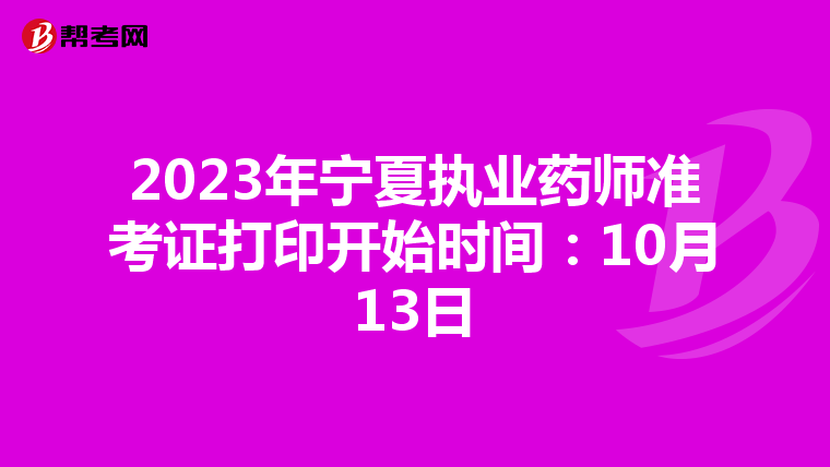 2023年宁夏执业药师准考证打印开始时间：10月13日