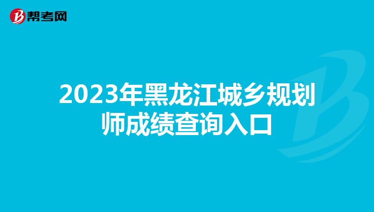 2023年黑龙江城乡规划师成绩查询入口