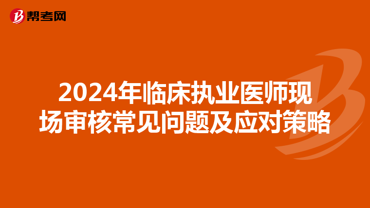 2024年臨床執業醫師現場審核常見問題及應對策略