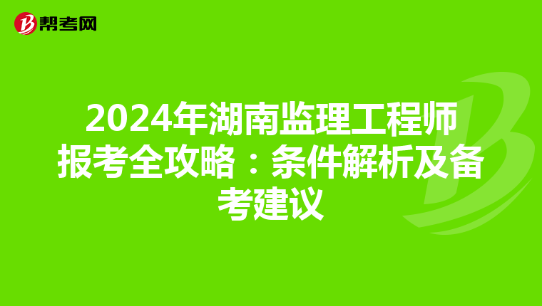 2024年湖南监理工程师报考全攻略：条件解析及备考建议