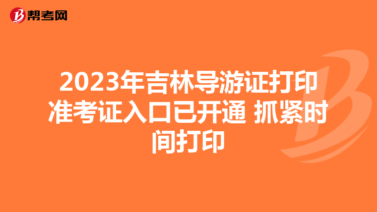 2023年吉林导游证打印准考证入口已开通 抓紧时间打印