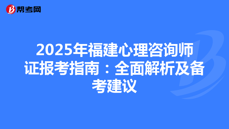 2025年福建心理咨詢師證報考指南：全面解析及備考建議