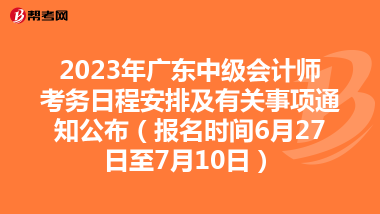 2023年广东中级会计师考务日程安排及有关事项通知公布(报名时间6月27日至7月10日)