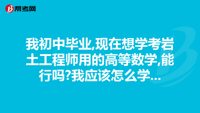 我初中毕业,现在想学考岩土工程师用的高等数学,能行吗?我应该怎么学...