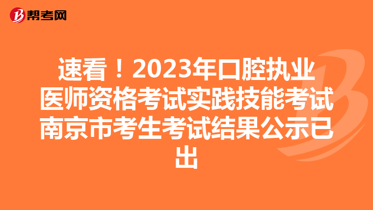 速看！2023年口腔执业医师资格考试实践技能考试南京市考生考试结果公示已出