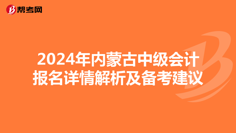 2024年内蒙古中级会计报名详情解析及备考建议