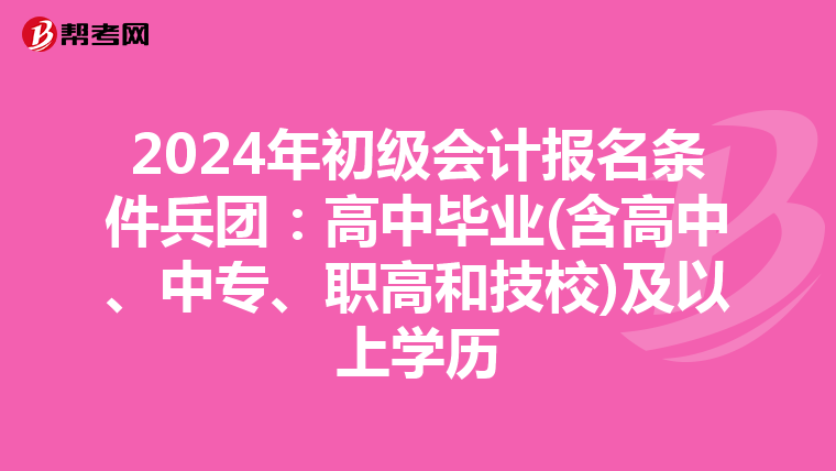 2024年初级会计报名条件兵团:高中毕业(含高中、中专、职高和技校)及以上学历