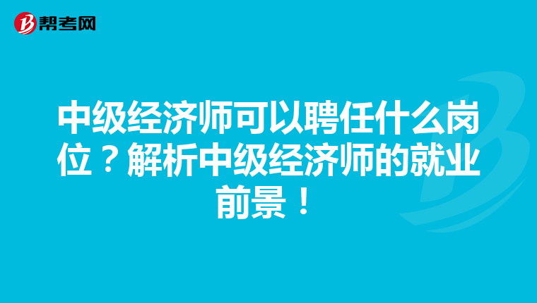 中级经济师可以聘任什么岗位?解析中级经济师的就业前景!
