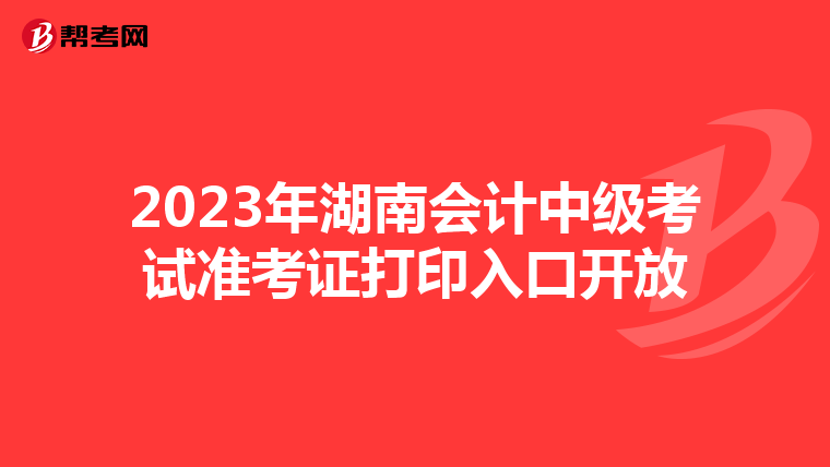 2023年湖南会计中级考试准考证打印入口开放