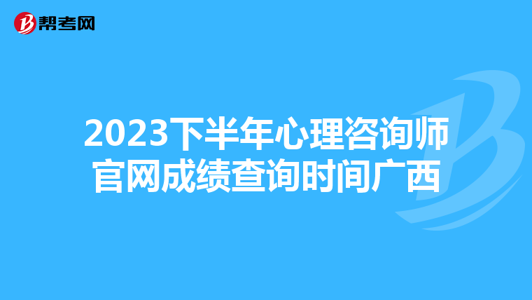 2023下半年心理咨询师官网成绩查询时间广西