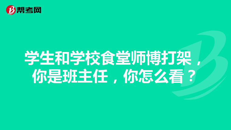 学生和学校食堂师博打架，你是班主任，你怎么看？