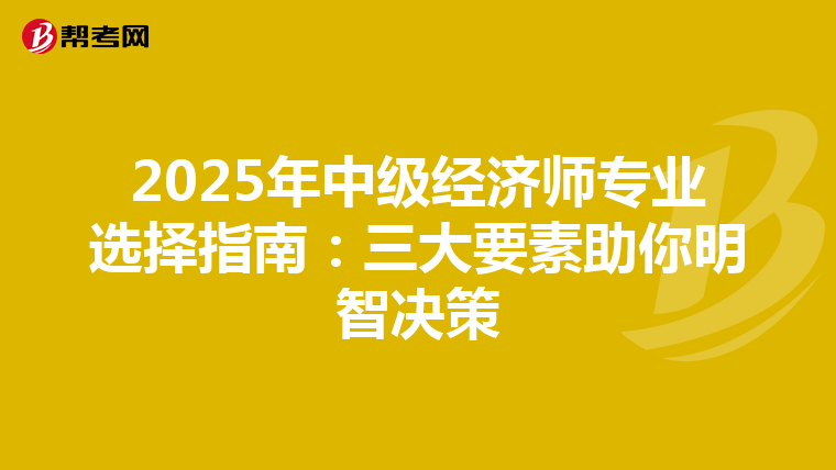 2025年中级经济师专业选择指南：三大要素助你明智决策