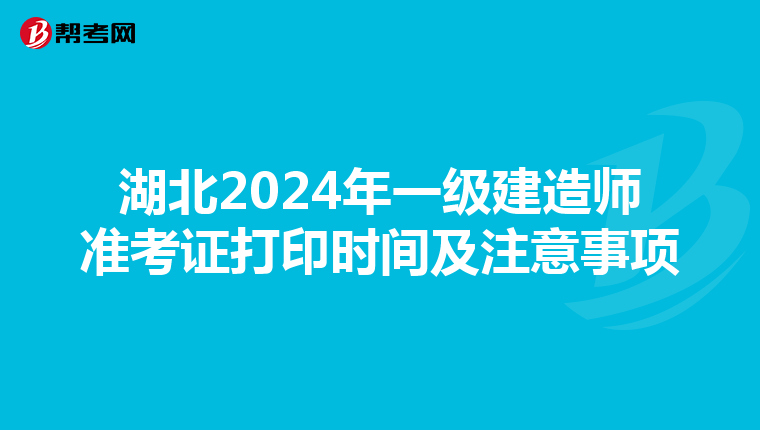 湖北2024年一级建造师准考证打印时间及注意事项