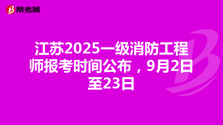 江蘇2025一級消防工程師報考時間公布，9月2日至23日