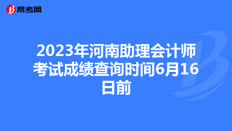 2023年河南助理會計(jì)師考試成績查詢時(shí)間6月16日前