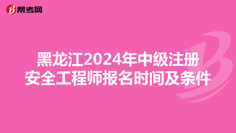 黑龍江2024年中級注冊安全工程師報名時間及條件