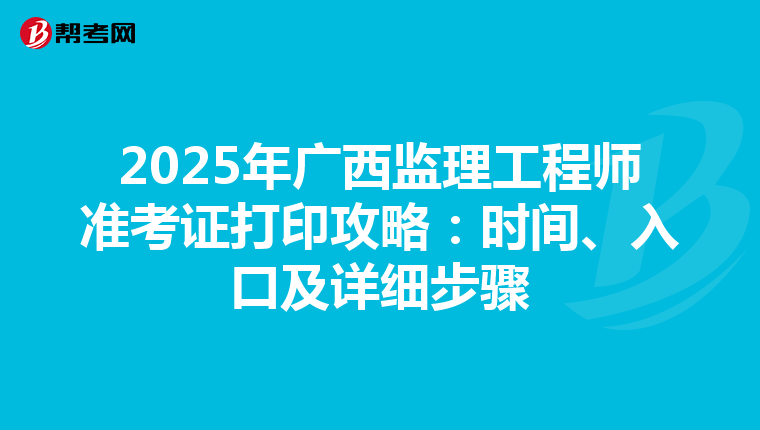 2025年广西监理工程师准考证打印攻略：时间、入口及详细步骤