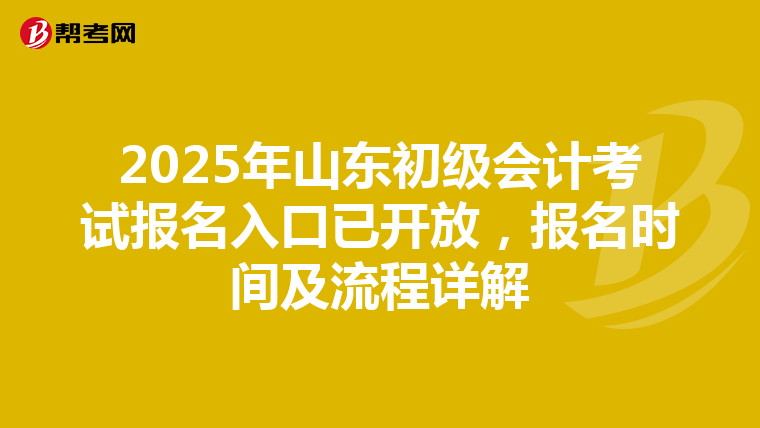 2025年山东初级会计考试报名入口已开放，报名时间及流程详解