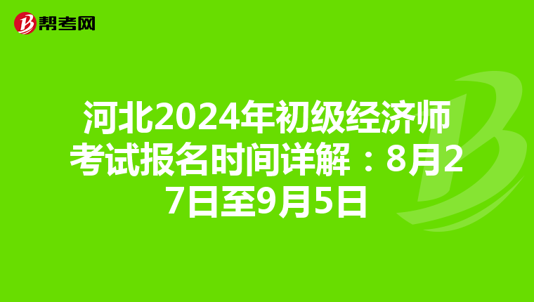河北2024年初级经济师考试报名时间详解：8月27日至9月5日