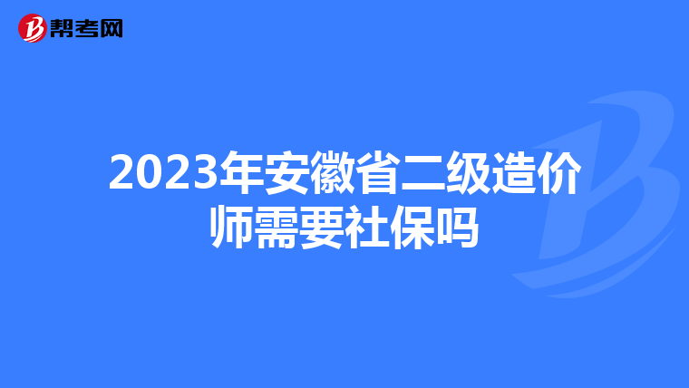 2023年安徽省二级造价师需要社保吗