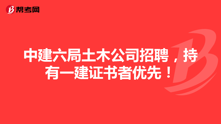 中建六局土木公司招聘，持有一建证书者优先！