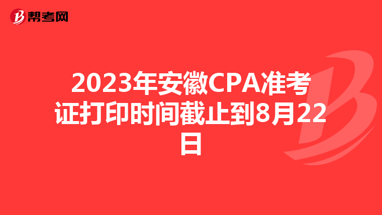 2023年安徽CPA准考证打印时间截止到8月22日