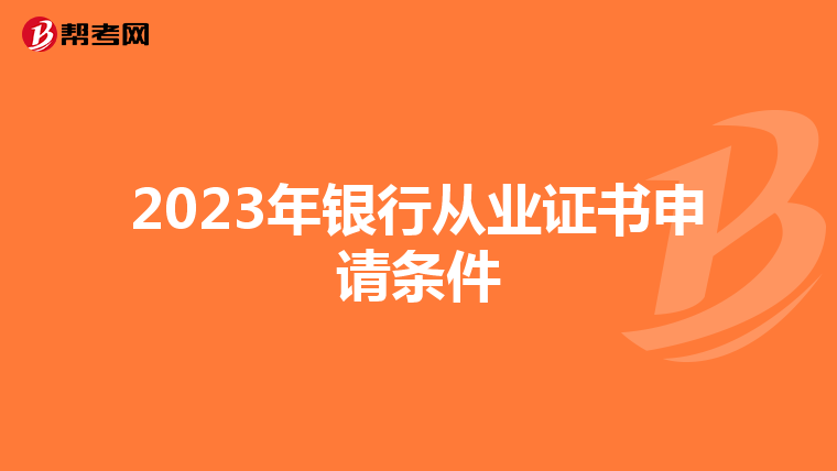 2023年银行从业证书申请条件
