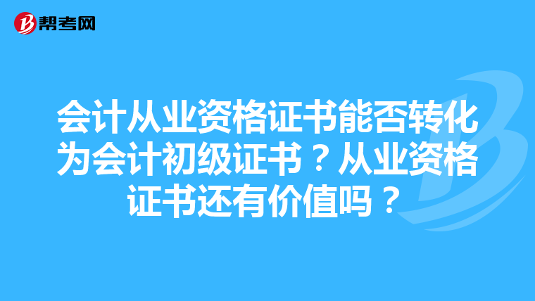 会计从业资格证书能否转化为会计初级证书？从业资格证书还有价值吗？