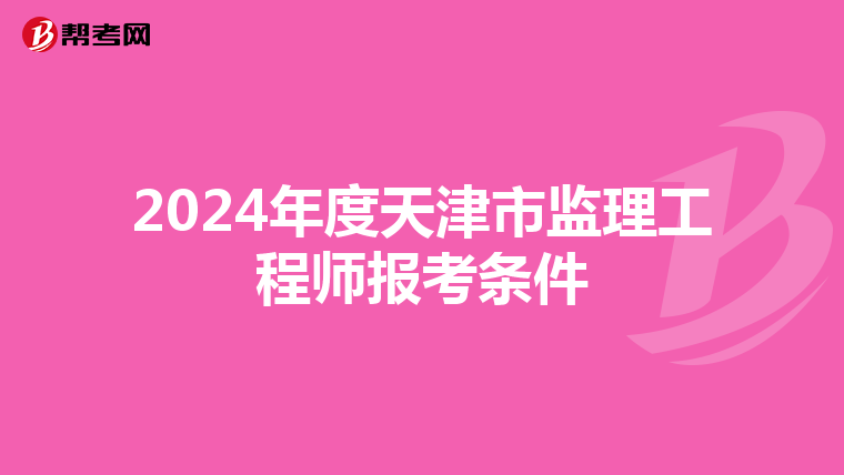 2024年度天津市监理工程师报考条件