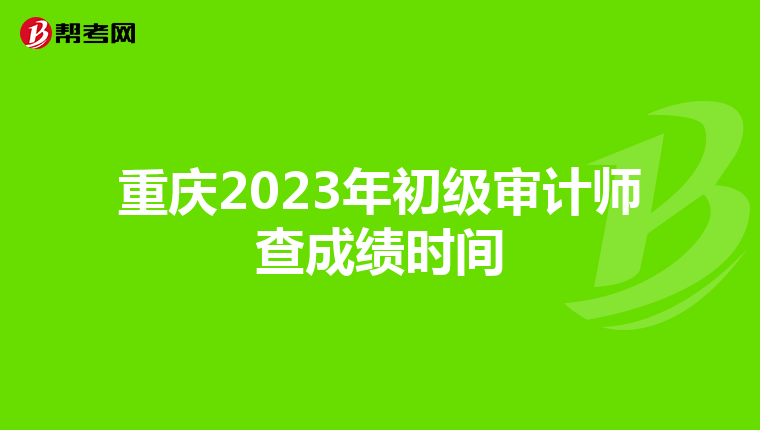 重庆2023年初级审计师查成绩时间