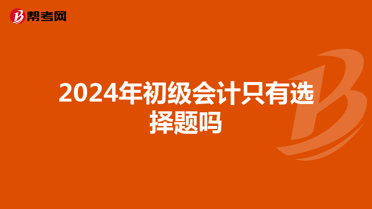 2024年初級(jí)會(huì)計(jì)只有選擇題嗎