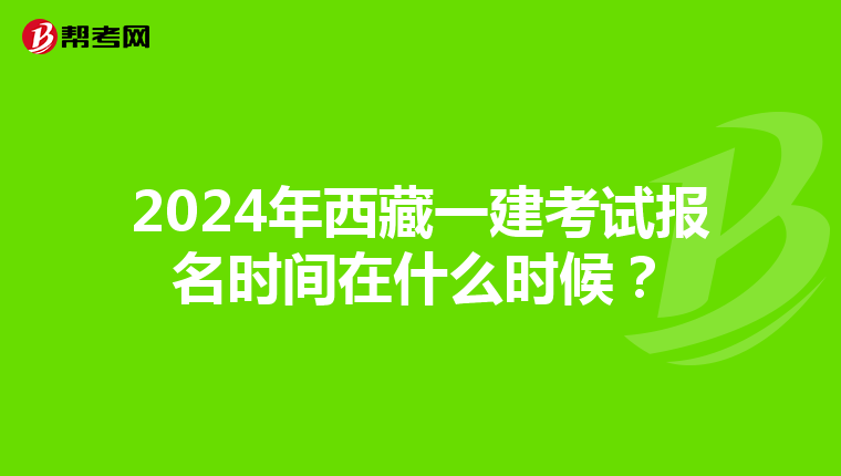 2024年西藏一建考试报名时间在什么时候？