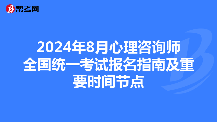 2024年8月心理咨询师全国统一考试报名指南及重要时间节点