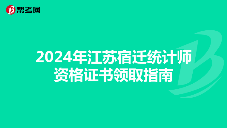 2024年江蘇宿遷統計師資格證書領取指南