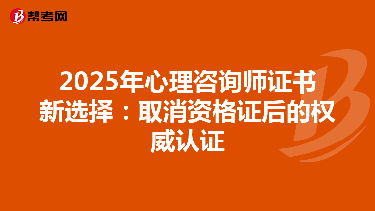 2025年心理咨询师证书新选择：取消资格证后的权威认证